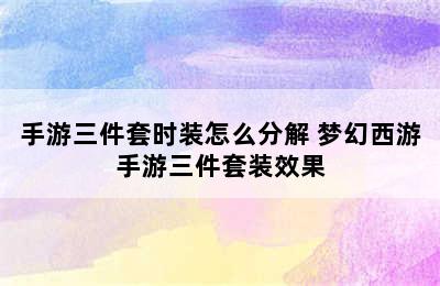 手游三件套时装怎么分解 梦幻西游手游三件套装效果